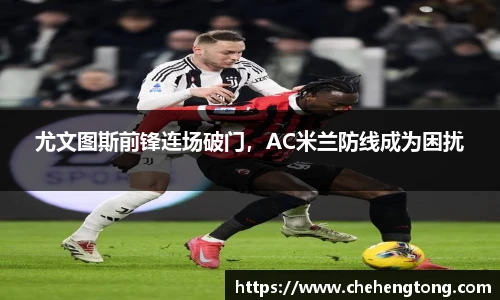 尤文图斯前锋连场破门，AC米兰防线成为困扰