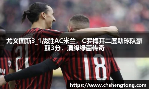 尤文图斯3_1战胜AC米兰，C罗梅开二度助球队豪取3分，演绎绿茵传奇