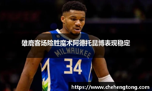 雄鹿客场险胜魔术阿德托昆博表现稳定