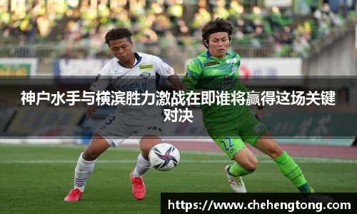神户水手与横滨胜力激战在即谁将赢得这场关键对决