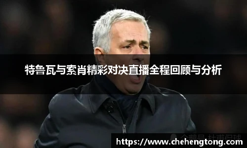 特鲁瓦与索肖精彩对决直播全程回顾与分析