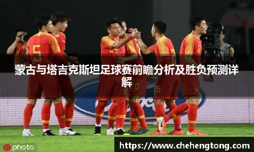 蒙古与塔吉克斯坦足球赛前瞻分析及胜负预测详解