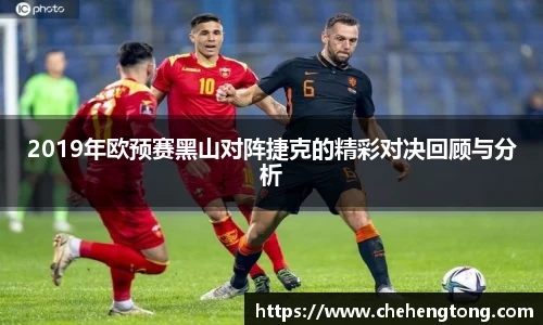 2019年欧预赛黑山对阵捷克的精彩对决回顾与分析