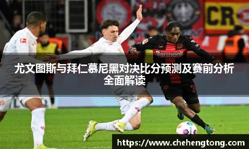 尤文图斯与拜仁慕尼黑对决比分预测及赛前分析全面解读
